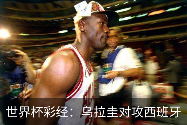 世界杯彩经：乌拉圭对攻西班牙