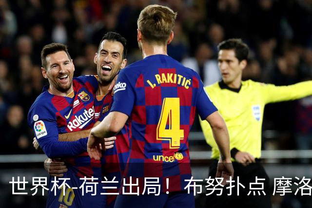 世界杯-荷兰出局！布努扑点 摩洛哥点球战总分4-3进16强