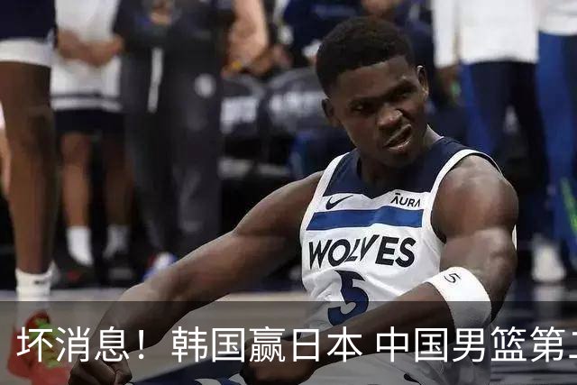 坏消息！韩国赢日本 中国男篮第二阶段形势不乐观