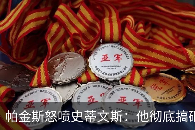 帕金斯怒喷史蒂文斯：他彻底搞砸了 从字母这件事开始就全盘皆输