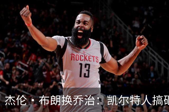杰伦·布朗换乔治：凯尔特人搞砸了双杰时代
