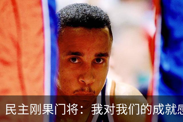 民主刚果门将：我对我们的成就感到自豪 让世界见到了这个国家