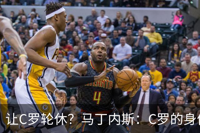让C罗轮休？马丁内斯：C罗的身体状态不是问题，会根据信息做决定