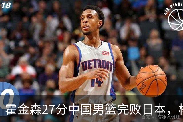 霍金森27分中国男篮完败日本，杨瀚森被完爆不值得托付