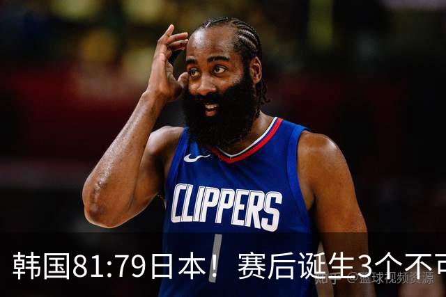 韩国81:79日本！赛后诞生3个不可思议，中国男篮惊险中国台北太冤