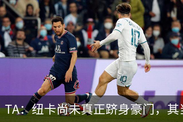 TA：纽卡尚未真正跻身豪门，其当家球星依然可被传统豪门随意挖角